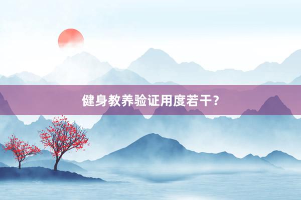 健身教养验证用度若干?